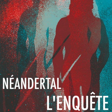 Néandertal, l'enquête
